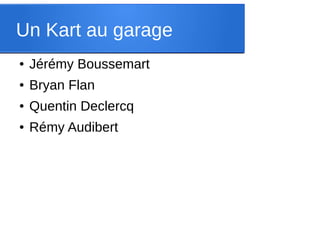 Un Kart au garage
● Jérémy Boussemart
● Bryan Flan
● Quentin Declercq
● Rémy Audibert
 