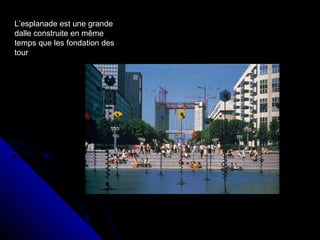 L’esplanade est une grande
dalle construite en même
temps que les fondation des
tour
 