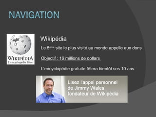 Wikipédia Le 5 ème  site le plus visité au monde appelle aux dons Objectif : 16 millions de dollars  L’encyclopédie gratuite fêtera bientôt ses 10 ans  