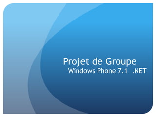 Projet de Groupe
Windows Phone 7.1 .NET
 