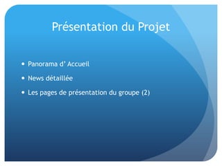 Présentation du Projet
 Panorama d’ Accueil
 News détaillée
 Les pages de présentation du groupe (2)
 