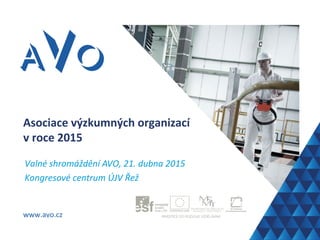 www.avo.cz
Asociace výzkumných organizací
v roce 2015
Valné shromáždění AVO, 21. dubna 2015
Kongresové centrum ÚJV Řež
 