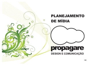 PLANEJAMENTO
DE MÍDIA




propagare
DESIGN E COMUNICAÇÃO

                       126
 