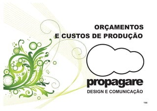 ORÇAMENTOS
E CUSTOS DE PRODUÇÃO




       propagare
       DESIGN E COMUNICAÇÃO

                              144
 