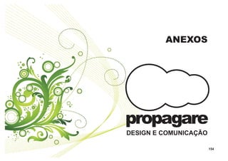 ANEXOS




propagare
DESIGN E COMUNICAÇÃO

                       154
 