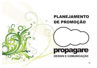 PLANEJAMENTO
DE PROMOÇÃO




propagare
DESIGN E COMUNICAÇÃO

                       91
 