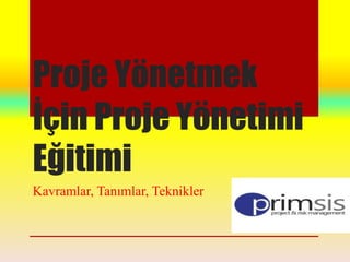 Proje Yönetmek
Ġçin Proje Yönetimi
Eğitimi
Kavramlar, Tanımlar, Teknikler
 