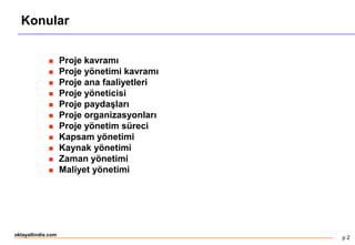 p 2
oktayaltindis.com
Konular
 Proje kavramı
 Proje yönetimi kavramı
 Proje ana faaliyetleri
 Proje yöneticisi
 Proje paydaşları
 Proje organizasyonları
 Proje yönetim süreci
 Kapsam yönetimi
 Kaynak yönetimi
 Zaman yönetimi
 Maliyet yönetimi
 