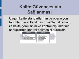 Kalite Güvencesinin
Sağlanması



●

Uygun kalite standartlarının ve operasyon
tanımlarının kullanılmasını sağlamak amacı
ile kalite gereksinim ve kontrol ölçümlerinin
sonuçlarının kontrol edilmesini sürecidir.

 