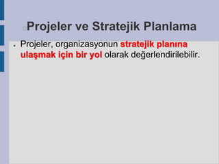 Projeler ve Stratejik Planlama


●

Projeler, organizasyonun stratejik planına
ulaşmak için bir yol olarak değerlendirilebilir.

 