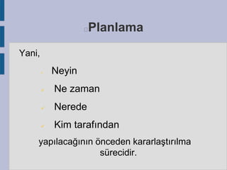Planlama



Yani,


Neyin



Ne zaman



Nerede



Kim tarafından

yapılacağının önceden kararlaştırılma
sürecidir.

 