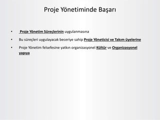 • Proje Yönetim Süreçlerinin uygulanmasına
• Bu süreçleri uygulayacak beceriye sahip Proje Yöneticisi ve Takım üyelerine
• Proje Yönetim felsefesine yatkın organizasyonel Kültür ve Organizasyonel
yapıya
Proje Yönetiminde Başarı
 