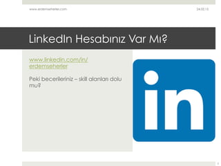 LinkedIn Hesabınız Var Mı?
www.linkedin.com/in/
erdemseherler
Peki becerileriniz – skill alanları dolu
mu?
www.erdemseherl...