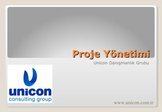 Proje Yönetimi Unicon Danışmanlık Grubu www.unicon.com.tr 