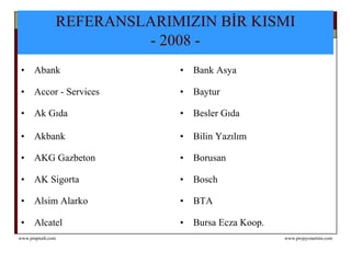 REFERANSLARIMIZIN BİR KISMI  - 2008 -   Abank Bank Asya Accor - Services Baytur  Ak Gıda Besler Gıda Akbank Bilin Yazılım AKG Gazbeton Borusan AK Sigorta Bosch Alsim Alarko  BTA Alcatel Bursa Ecza Koop. 