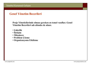 Genel Yönetim Becerileri Proje Yöneticilerinde olması gereken en temel vasıflar; Genel Yönetim Becerileri adı altında ele alınır. Liderlik İletişim Müzakere Problem Çözme Organizasyonu Etkileme 