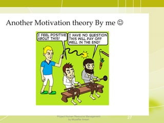 Another Motivation theory By me 
27Project Human Resource Management
by Muzaffar Ansari
 