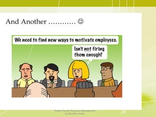 And Another ………… 
28Project Human Resource Management
by Muzaffar Ansari
 