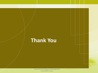 Thank You
Project Human Resource Management
by Muzaffar Ansari
 