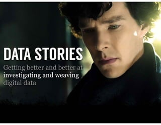Getting better and better at
investigating and weaving
digital data
DATA STORIES
Screen capture, Sherlock - BBC
 