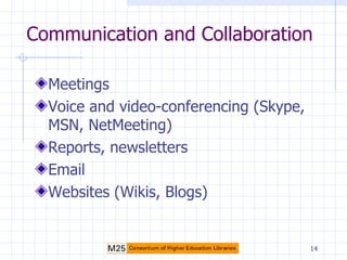 Communication and Collaboration Meetings Voice and video-conferencing (Skype, MSN, NetMeeting) Reports, newsletters Email Websites (Wikis, Blogs) 