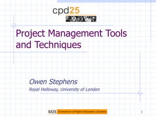 Project Management Tools and Techniques Owen Stephens Royal Holloway, University of London 