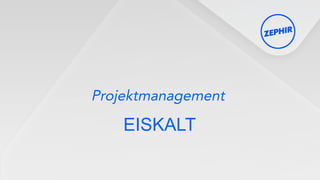 Projektmanagement
EISKALT
 