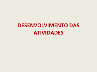 DESENVOLVIMENTO DAS ATIVIDADES 