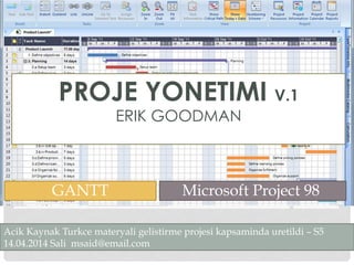 PROJE YONETIMI V.1
ERIK GOODMAN
Acik Kaynak Turkce materyali gelistirme projesi kapsaminda uretildi – S5
14.04.2014 Sali msaid@email.com
GANTT Microsoft Project 98
 