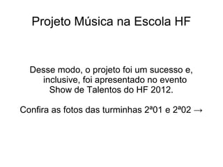 Projeto Música na Escola HF


  Desse modo, o projeto foi um sucesso e,
    inclusive, foi apresentado no evento
      Show de Talentos do HF 2012.

Confira as fotos das turminhas 2ª01 e 2ª02 →
 