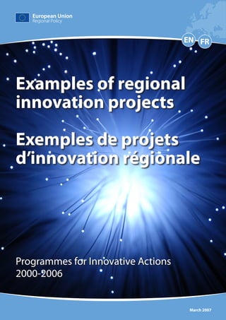 EN FR




Examples of regional
innovation projects

Exemples de projets
d’innovation régionale




Programmes for Innovative Actions
2000-2006


                                     March 2007
 