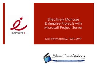 Effectively Manage
Enterprise Projects with
Microsoft Project Server


Dux Raymond Sy, PMP, MVP
 