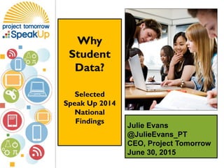 Julie Evans
@JulieEvans_PT
CEO, Project Tomorrow
June 30, 2015
Why
Student
Data?
Selected
Speak Up 2014
National
Findings
 