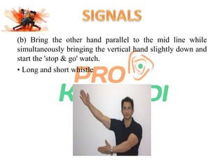 (b) Bring the other hand parallel to the mid line while 
simultaneously bringing the vertical hand slightly down and 
start the 'stop & go' watch. 
• Long and short whistle 
 