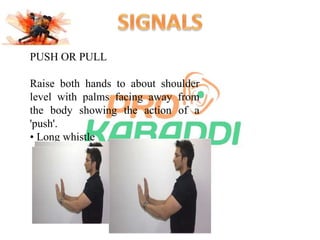 PUSH OR PULL 
Raise both hands to about shoulder 
level with palms facing away from 
the body showing the action of a 
'push'. 
• Long whistle 
 
