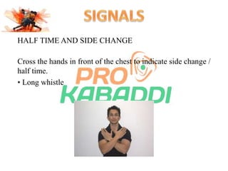 HALF TIME AND SIDE CHANGE 
Cross the hands in front of the chest to indicate side change / 
half time. 
• Long whistle 
 
