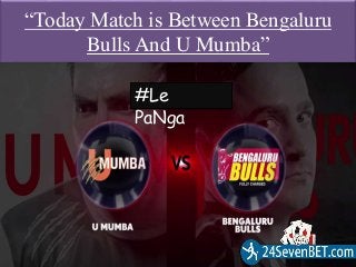 “Today Match is Between Bengaluru
Bulls And U Mumba”
#Le
PaNga
 