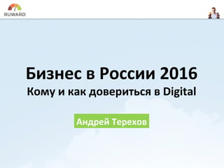 Бизнес в России 2016
Кому и как довериться в Digital
Андрей Терехов
 