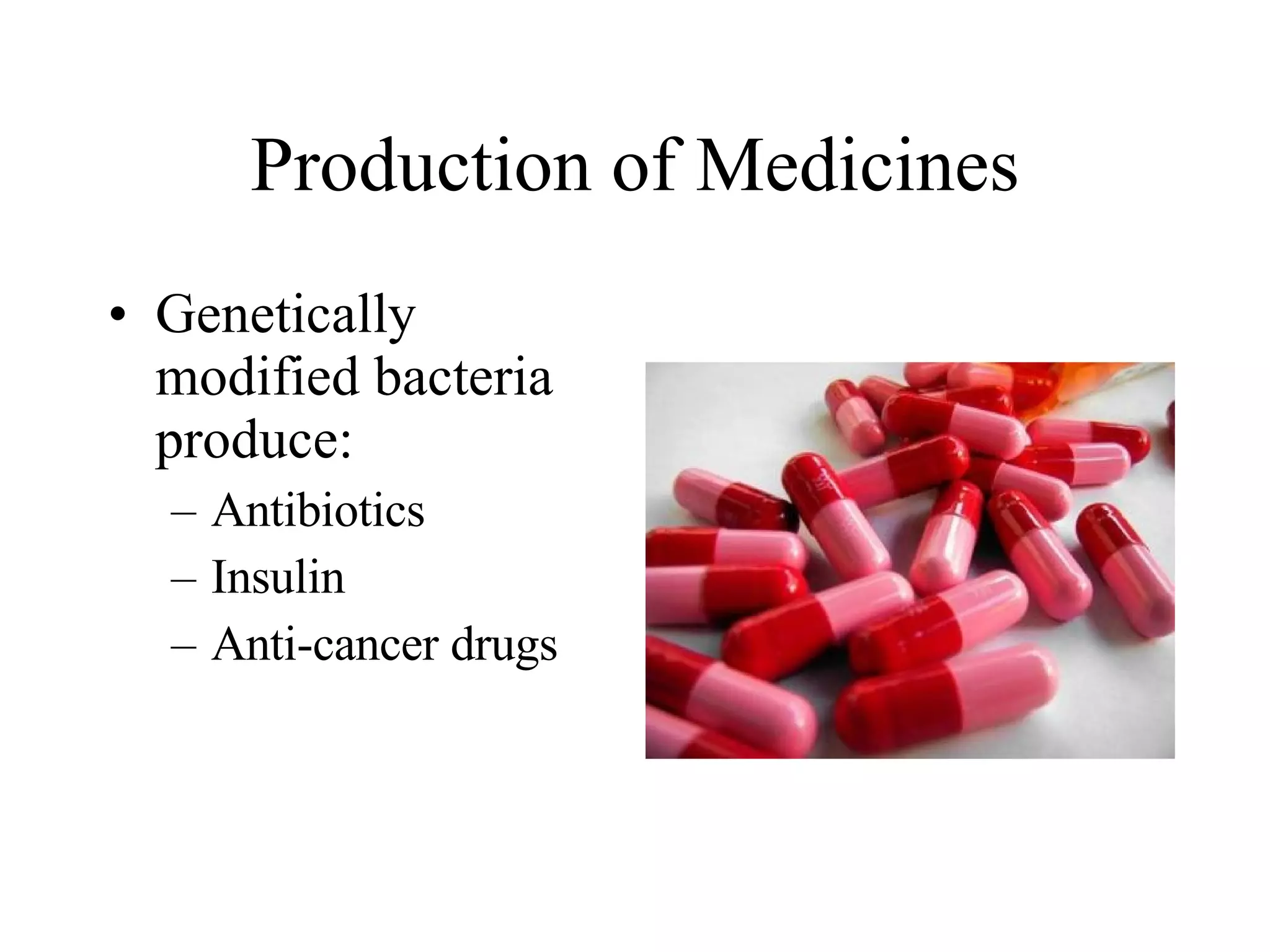 Production of Medicines Genetically modified bacteria produce: Antibiotics Insulin Anti-cancer drugs