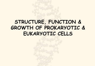STRUCTURE, FUNCTION & GROWTH OF PROKARYOTIC & EUKARYOTIC CELLS 