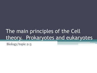 The main principles of the Cell
theory. Prokaryotes and eukaryotes
Biology/topic 2-3

 