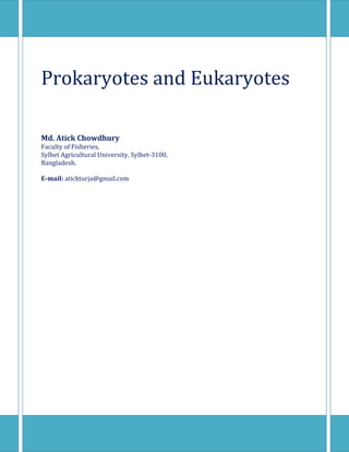Prokaryotes and Eukaryotes
Md. Atick Chowdhury
Faculty of Fisheries,
Sylhet Agricultural University, Sylhet-3100,
Bangladesh.
E-mail: atickturja@gmail.com
 