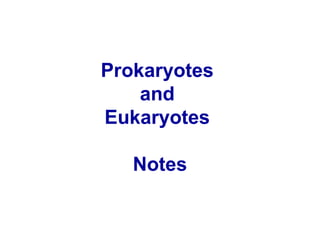 Prokaryotes
and
Eukaryotes
Notes
 