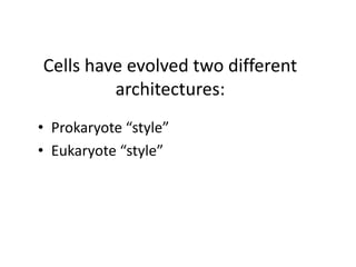 Cells have evolved two different
architectures:
• Prokaryote “style”
• Eukaryote “style”
 