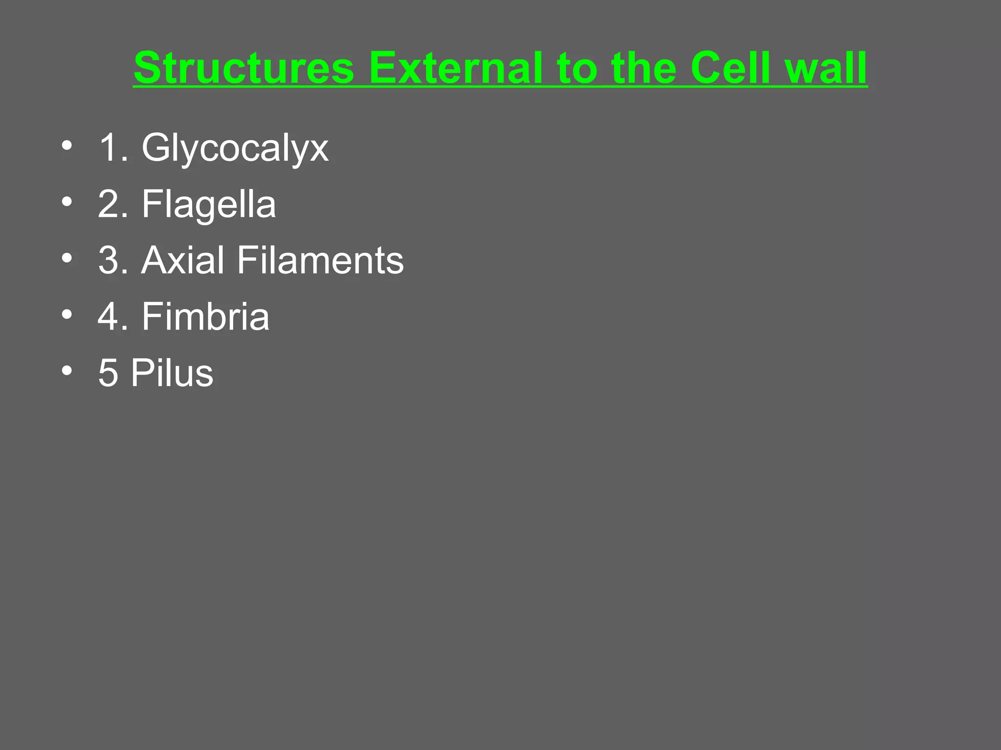 Structures External to the Cell wall
•   1. Glycocalyx
•   2. Flagella
•   3. Axial Filaments
•   4. Fimbria
•   5 Pilus
 