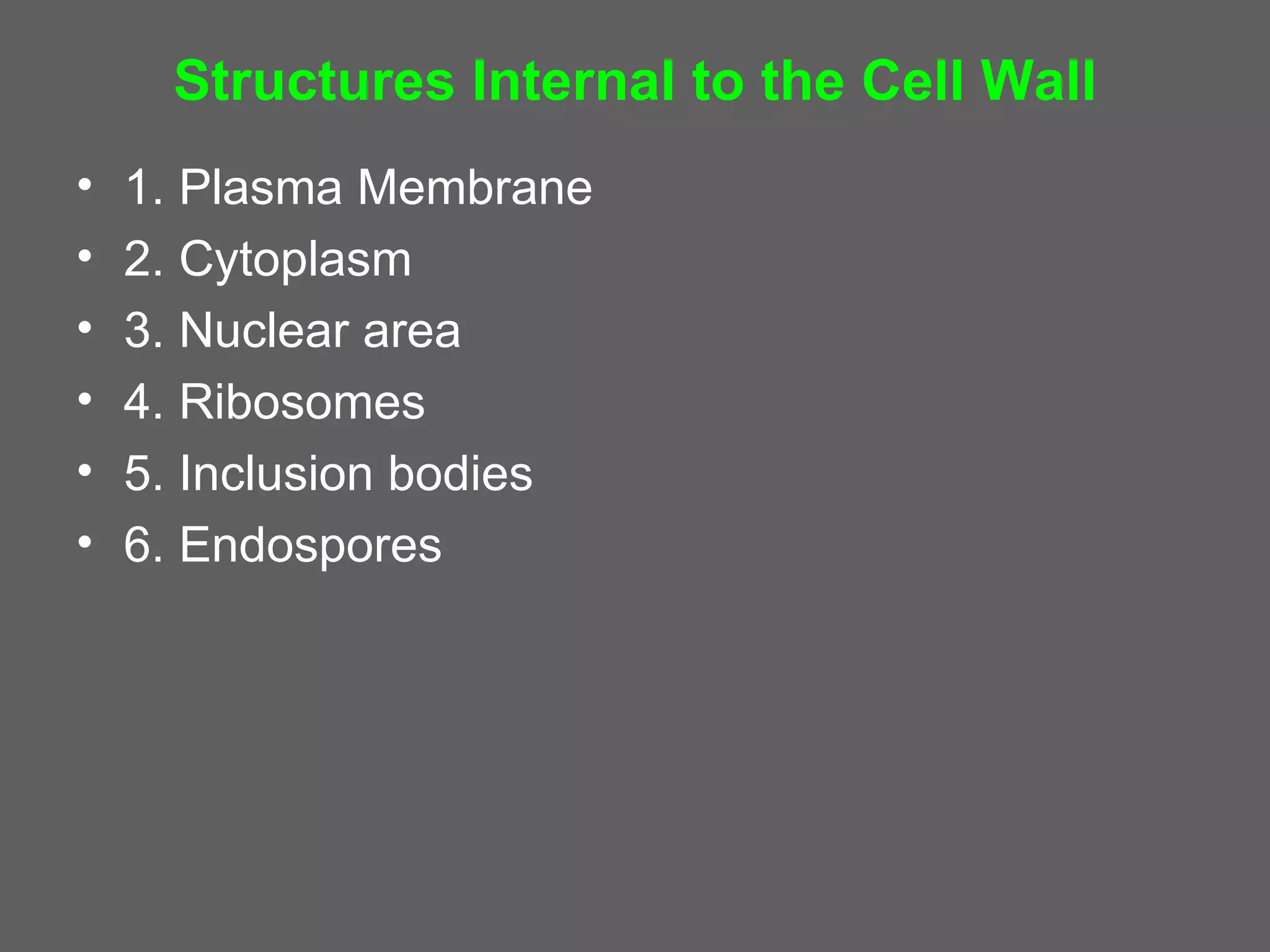 Structures Internal to the Cell Wall
•   1. Plasma Membrane
•   2. Cytoplasm
•   3. Nuclear area
•   4. Ribosomes
•   5. Inclusion bodies
•   6. Endospores
 