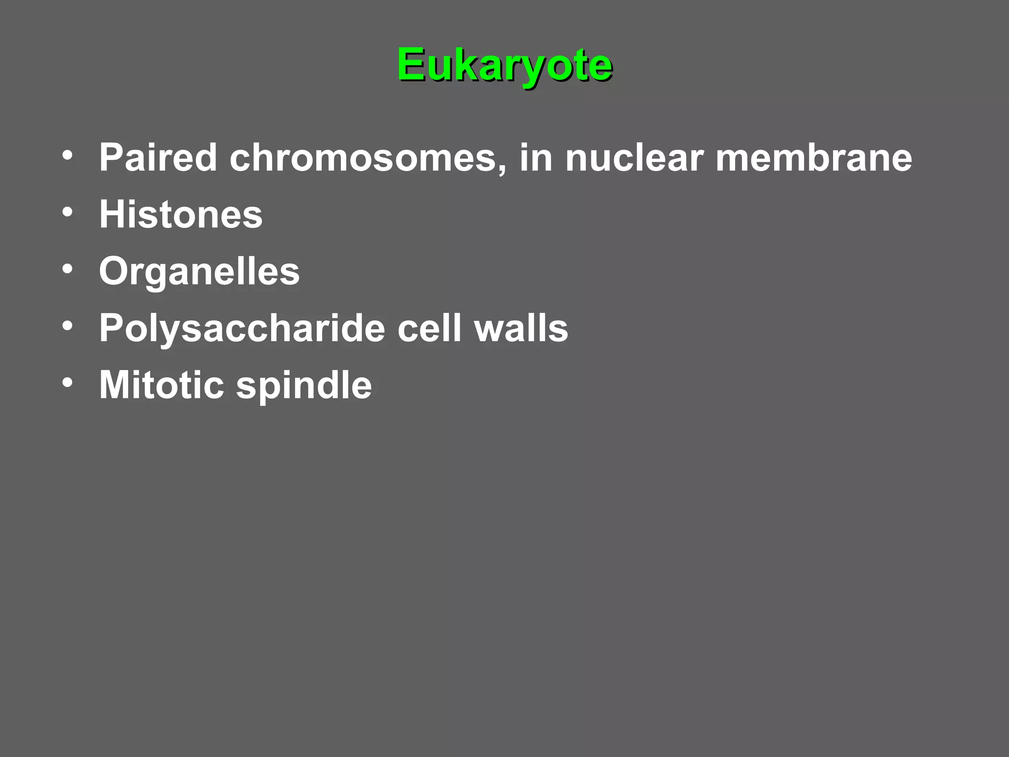 Eukaryote
•   Paired chromosomes, in nuclear membrane
•   Histones
•   Organelles
•   Polysaccharide cell walls
•   Mitotic spindle
 