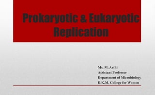 Prokaryotic & Eukaryotic
Replication
Ms. M. Arthi
Assistant Professor
Department of Microbiology
D.K.M. College for Women
 