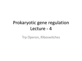 Prokaryotic gene regulation
Lecture - 4
Trp Operon, Riboswitches
 