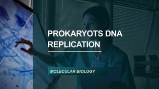 PROKARYOTS DNA
REPLICATION
MOLECULAR BIOLOGY
 